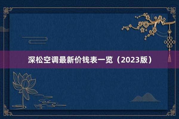 深松空调最新价钱表一览（2023版）